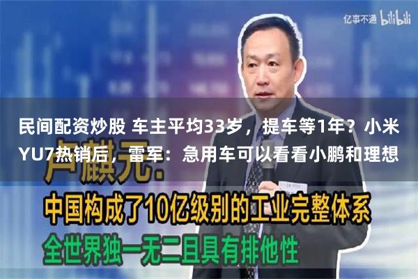 民间配资炒股 车主平均33岁，提车等1年？小米YU7热销后，雷军：急用车可以看看小鹏和理想