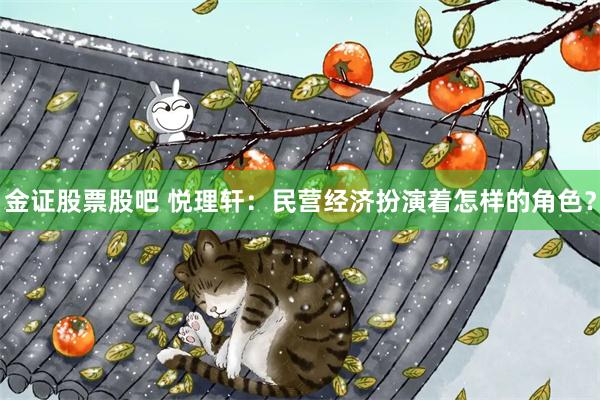 金证股票股吧 悦理轩：民营经济扮演着怎样的角色？