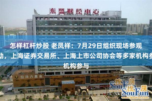怎样杠杆炒股 老凤祥：7月29日组织现场参观活动，上海证券交易所、上海上市公司协会等多家机构参与