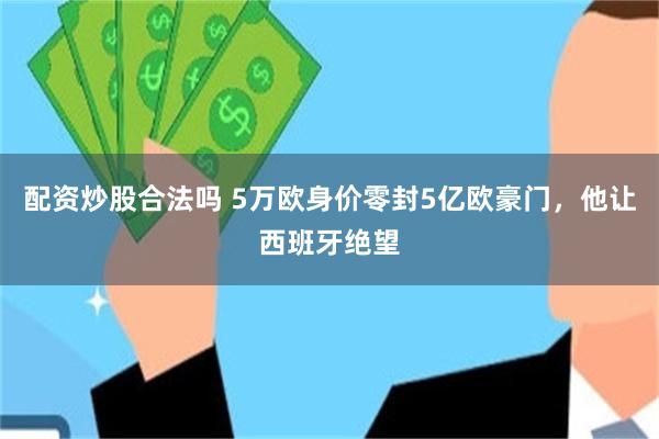 配资炒股合法吗 5万欧身价零封5亿欧豪门，他让西班牙绝望