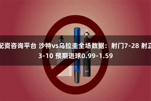 配资咨询平台 沙特vs乌拉圭全场数据：射门7-28 射正3-10 预期进球0.99-1.59