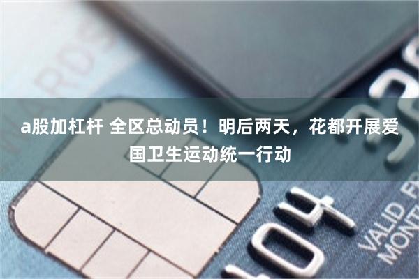 a股加杠杆 全区总动员！明后两天，花都开展爱国卫生运动统一行动
