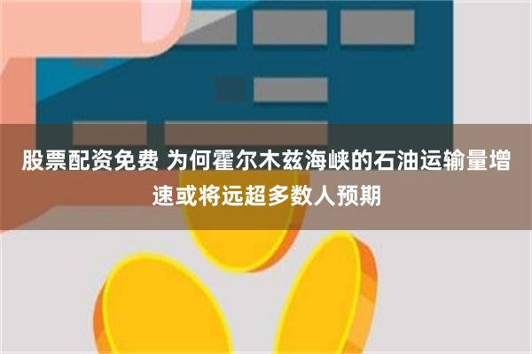 股票配资免费 为何霍尔木兹海峡的石油运输量增速或将远超多数人预期