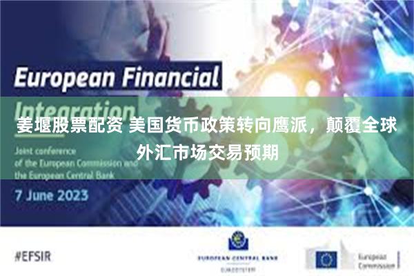 姜堰股票配资 美国货币政策转向鹰派，颠覆全球外汇市场交易预期