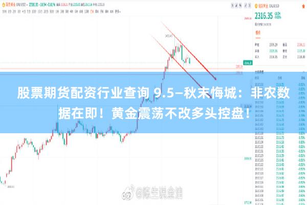股票期货配资行业查询 9.5—秋末悔城：非农数据在即！黄金震荡不改多头控盘！