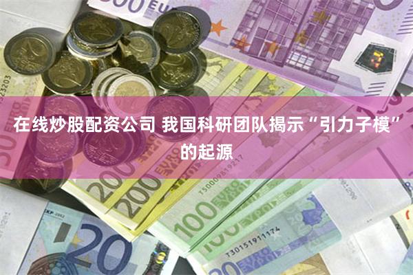 在线炒股配资公司 我国科研团队揭示“引力子模”的起源