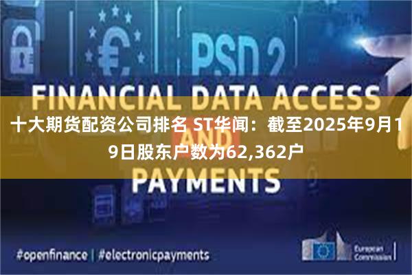 十大期货配资公司排名 ST华闻：截至2025年9月19日股东户数为62,362户