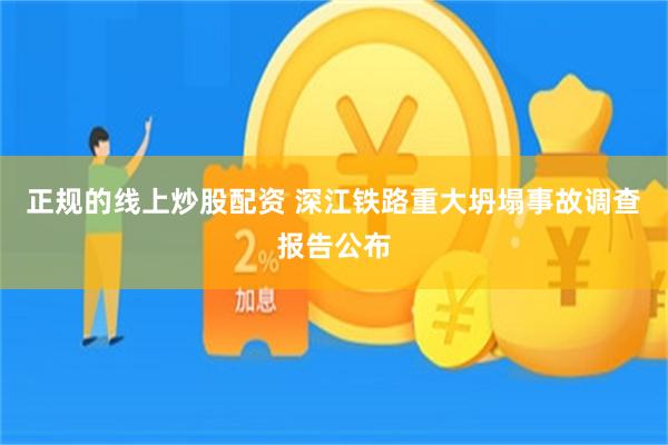正规的线上炒股配资 深江铁路重大坍塌事故调查报告公布