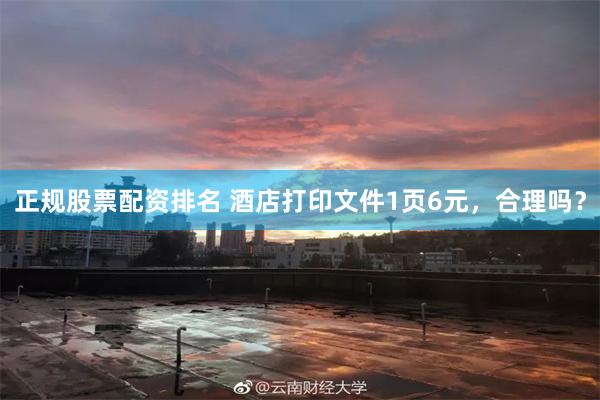 正规股票配资排名 酒店打印文件1页6元，合理吗？