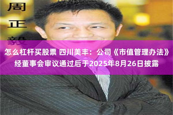 怎么杠杆买股票 四川美丰：公司《市值管理办法》经董事会审议通过后于2025年8月26日披露
