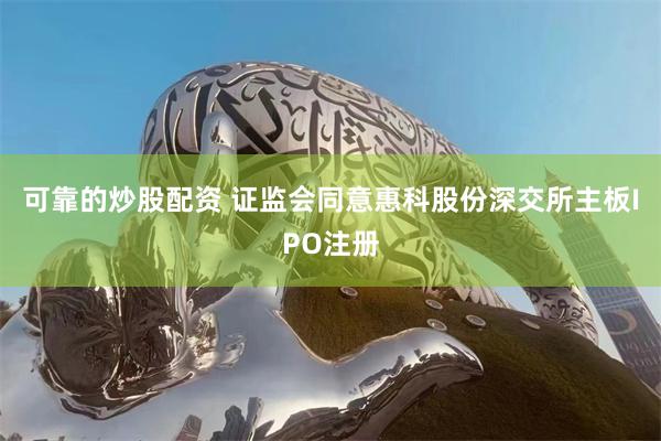 可靠的炒股配资 证监会同意惠科股份深交所主板IPO注册