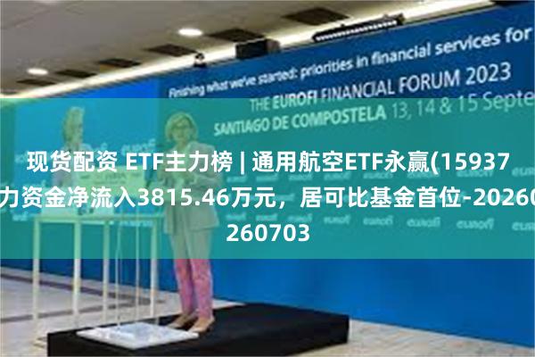 现货配资 ETF主力榜 | 通用航空ETF永赢(159378)主力资金净流入3815.46万元，居可比基金首位-20260703