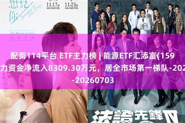 配资114平台 ETF主力榜 | 能源ETF汇添富(159930)主力资金净流入8309.30万元，居全市场第一梯队-20260703