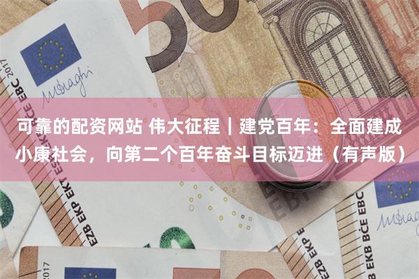 可靠的配资网站 伟大征程｜建党百年：全面建成小康社会，向第二个百年奋斗目标迈进（有声版）