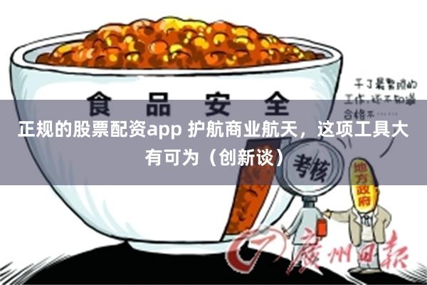 正规的股票配资app 护航商业航天，这项工具大有可为（创新谈）
