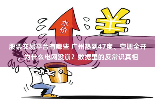 股票交易平台有哪些 广州热到47度、空调全开，为什么电网没崩？数据里的反常识真相