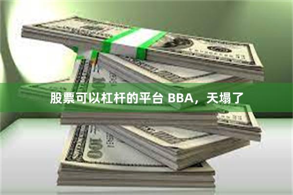 股票可以杠杆的平台 BBA，天塌了