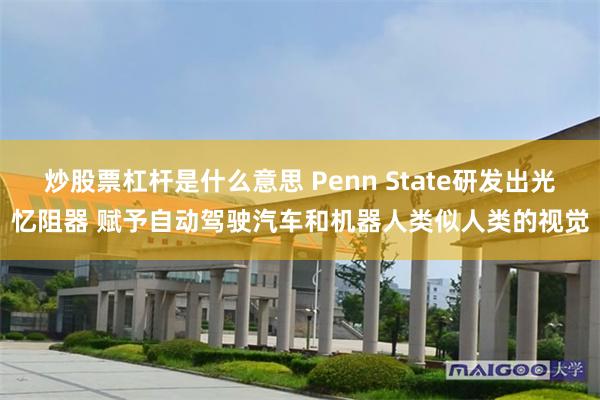 炒股票杠杆是什么意思 Penn State研发出光忆阻器 赋予自动驾驶汽车和机器人类似人类的视觉