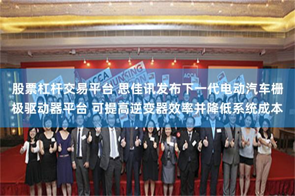 股票杠杆交易平台 思佳讯发布下一代电动汽车栅极驱动器平台 可提高逆变器效率并降低系统成本
