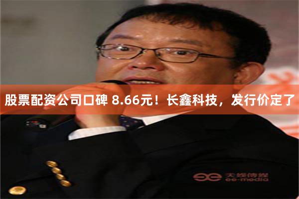 股票配资公司口碑 8.66元！长鑫科技，发行价定了