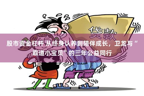 股市资金杠杆 从终身认养到陪伴成长，卫龙与“霸道小宝贝”的三年公益同行