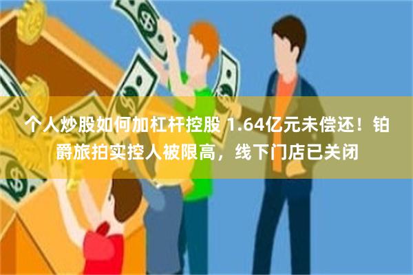 个人炒股如何加杠杆控股 1.64亿元未偿还！铂爵旅拍实控人被限高，线下门店已关闭