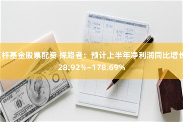 杠杆基金股票配资 探路者：预计上半年净利润同比增长128.92%~178.69%