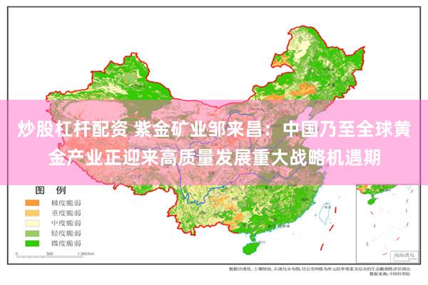 炒股杠杆配资 紫金矿业邹来昌：中国乃至全球黄金产业正迎来高质量发展重大战略机遇期