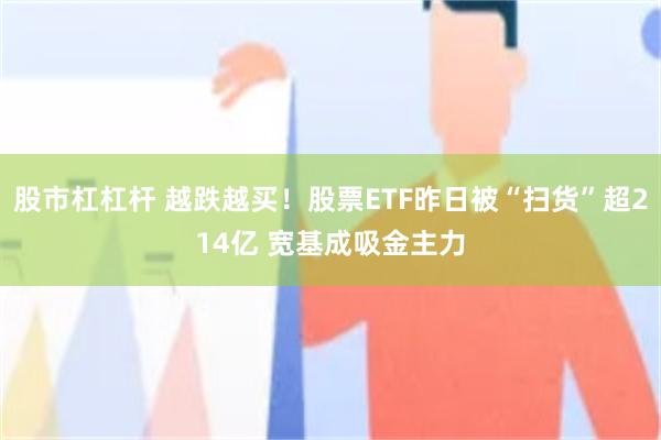 股市杠杠杆 越跌越买!股票ETF昨日被“扫货”超214亿 宽基成吸金主力