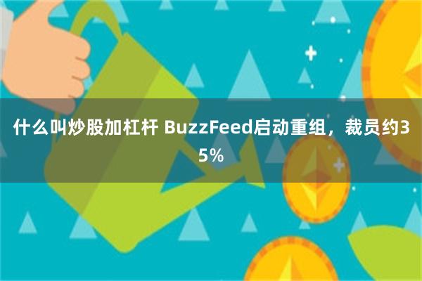 什么叫炒股加杠杆 BuzzFeed启动重组，裁员约35%