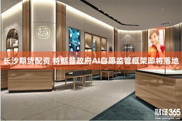 长沙期货配资 特朗普政府AI自愿监管框架即将落地