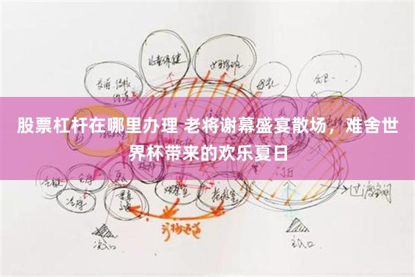 股票杠杆在哪里办理 老将谢幕盛宴散场，难舍世界杯带来的欢乐夏日