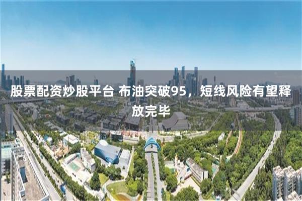 股票配资炒股平台 布油突破95,短线风险有望释放完毕