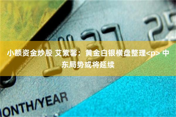 小额资金炒股 艾紫馨：黄金白银横盘整理<p> 中东局势或将延续