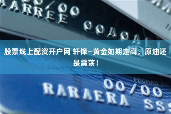 股票线上配资开户网 轩锋—黄金如期走高，原油还是震荡！