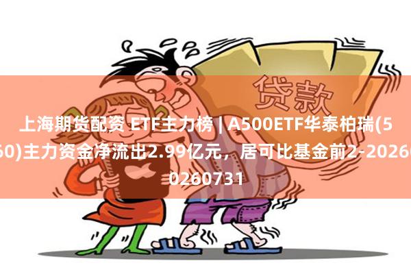 上海期货配资 ETF主力榜 | A500ETF华泰柏瑞(563360)主力资金净流出2.99亿元，居可比基金前2-20260731
