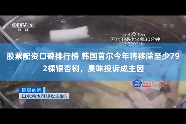 股票配资口碑排行榜 韩国首尔今年将移除至少792棵银杏树,臭味投诉成主因