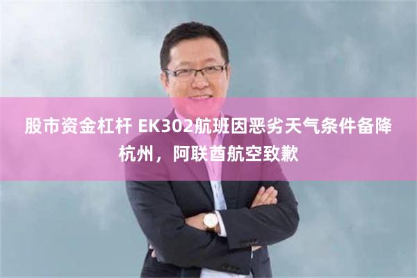 股市资金杠杆 EK302航班因恶劣天气条件备降杭州，阿联酋航空致歉