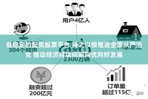 最稳定的配资股票平台 持之以恒推进全面从严治党 推动经济持续向新向优向好发展