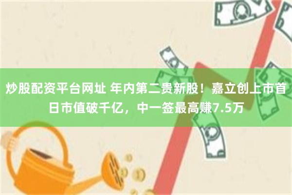 炒股配资平台网址 年内第二贵新股!嘉立创上市首日市值破千亿,中一签最高赚7.5万