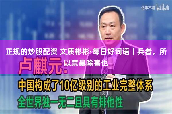 正规的炒股配资 文质彬彬·每日好词语｜兵者，所以禁暴除害也