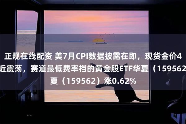 正规在线配资 美7月CPI数据披露在即，现货金价4400美元附近震荡，赛道最低费率档的黄金股ETF华夏（159562）涨0.62%