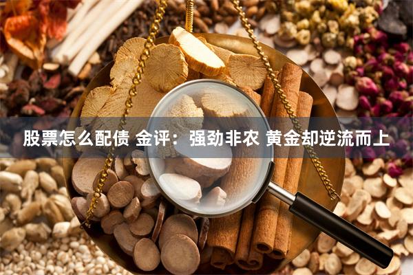 股票怎么配债 金评：强劲非农 黄金却逆流而上