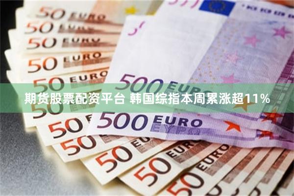 期货股票配资平台 韩国综指本周累涨超11%