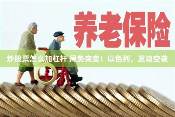 炒股票怎么加杠杆 局势突变！以色列，发动空袭
