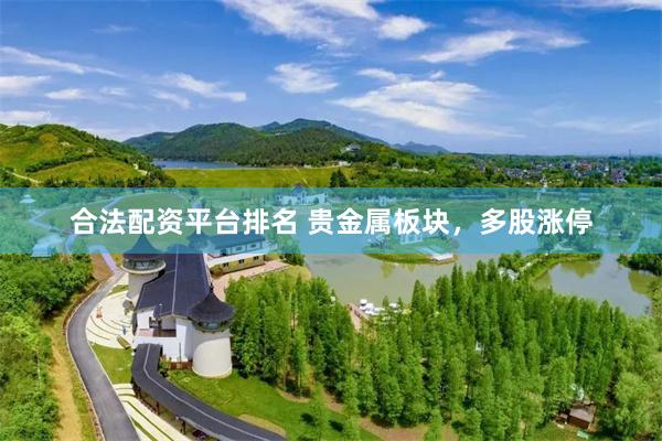 合法配资平台排名 贵金属板块，多股涨停