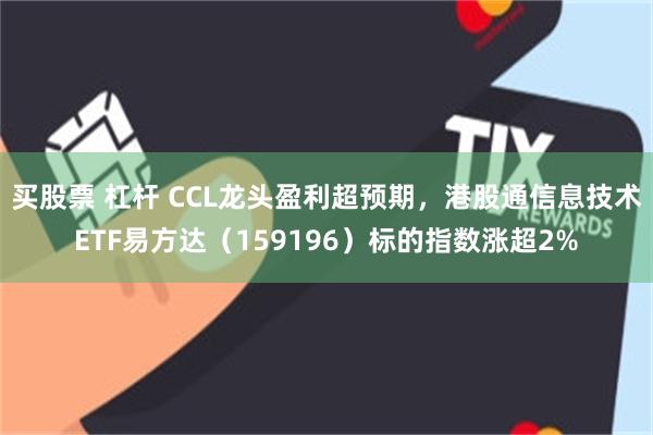 买股票 杠杆 CCL龙头盈利超预期，港股通信息技术ETF易方达（159196）标的指数涨超2%