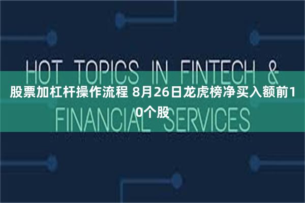 股票加杠杆操作流程 8月26日龙虎榜净买入额前10个股