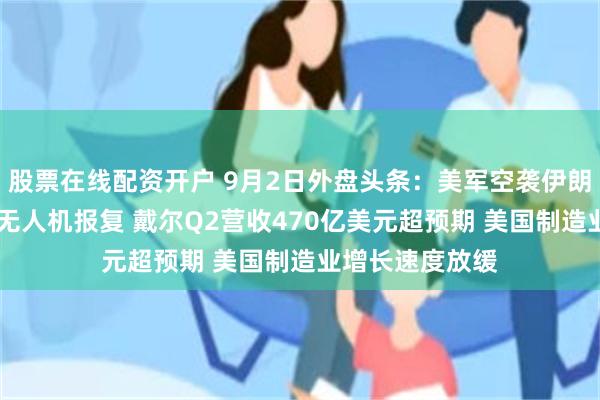 股票在线配资开户 9月2日外盘头条：美军空袭伊朗 伊朗誓言导弹无人机报复 戴尔Q2营收470亿美元超预期 美国制造业增长速度放缓