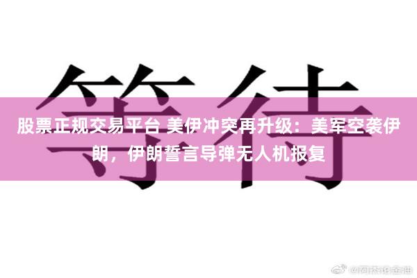 股票正规交易平台 美伊冲突再升级：美军空袭伊朗，伊朗誓言导弹无人机报复